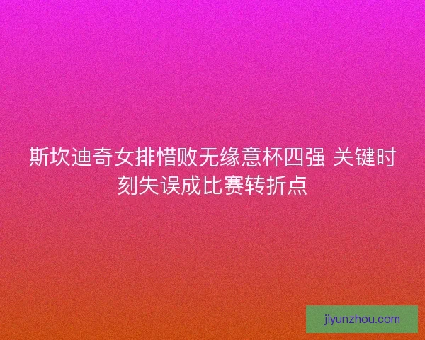 斯坎迪奇女排惜败无缘意杯四强 关键时刻失误成比赛转折点