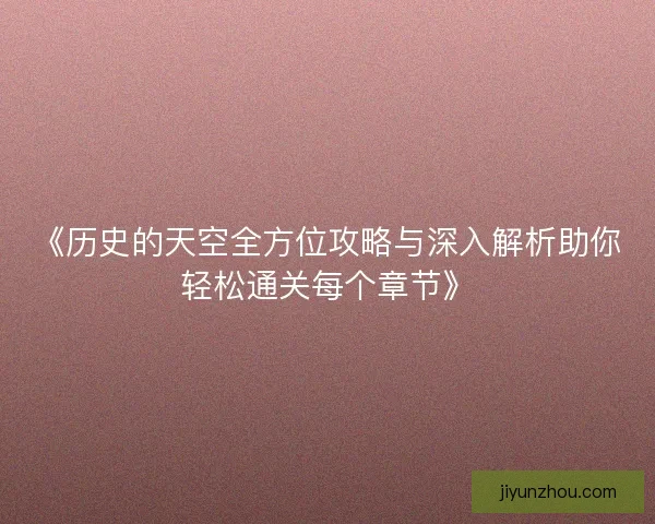 《历史的天空全方位攻略与深入解析助你轻松通关每个章节》