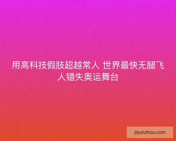 用高科技假肢超越常人 世界最快无腿飞人错失奥运舞台