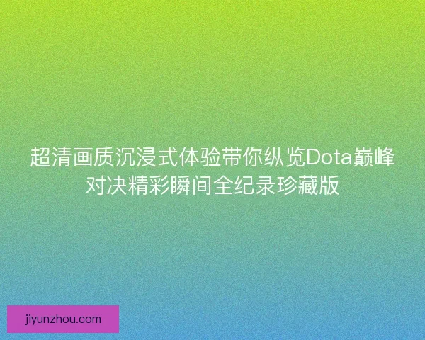超清画质沉浸式体验带你纵览Dota巅峰对决精彩瞬间全纪录珍藏版